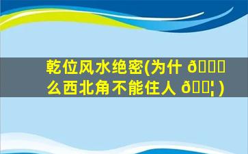 乾位风水绝密(为什 🐈 么西北角不能住人 🐦 )